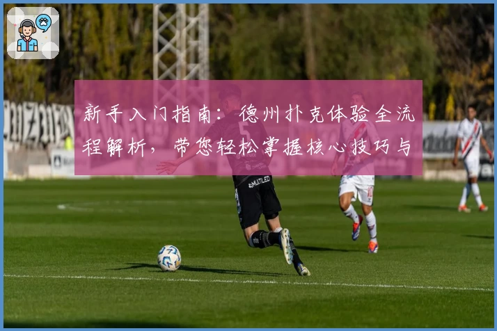 新手入门指南：德州扑克体验全流程解析，带您轻松掌握核心技巧与玩法