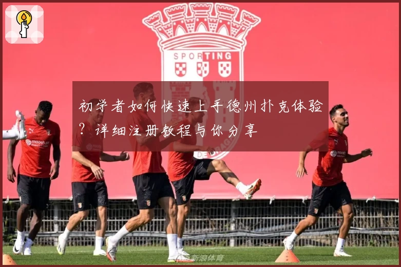 初学者如何快速上手德州扑克体验？详细注册教程与你分享