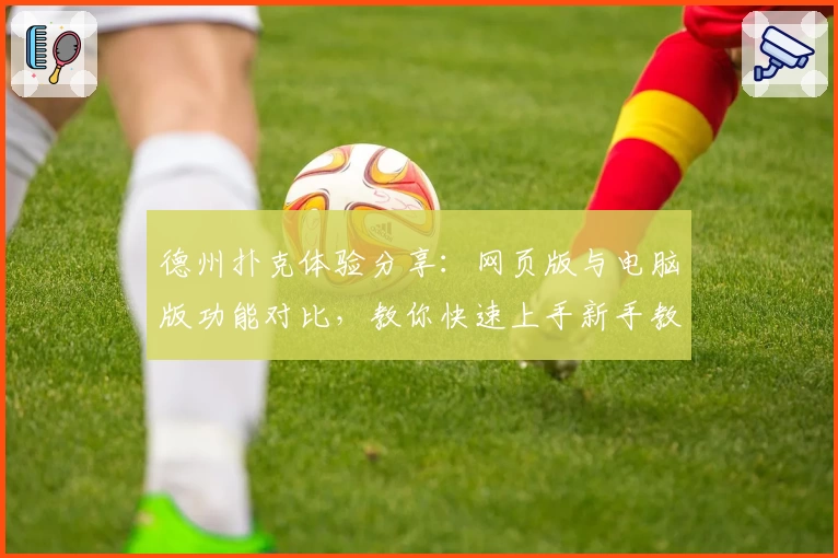 德州扑克体验分享：网页版与电脑版功能对比，教你快速上手新手教程