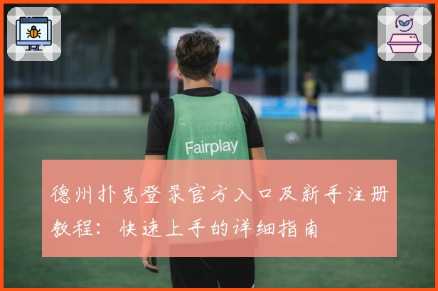 德州扑克登录官方入口及新手注册教程：快速上手的详细指南