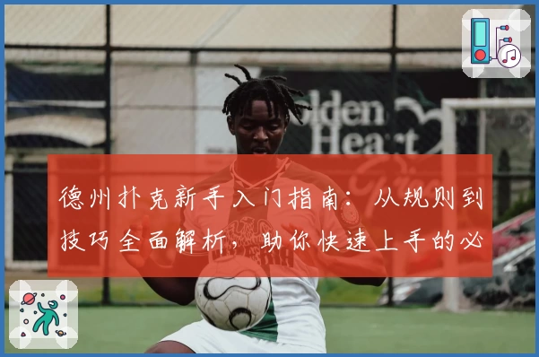 德州扑克新手入门指南：从规则到技巧全面解析，助你快速上手的必读宝典