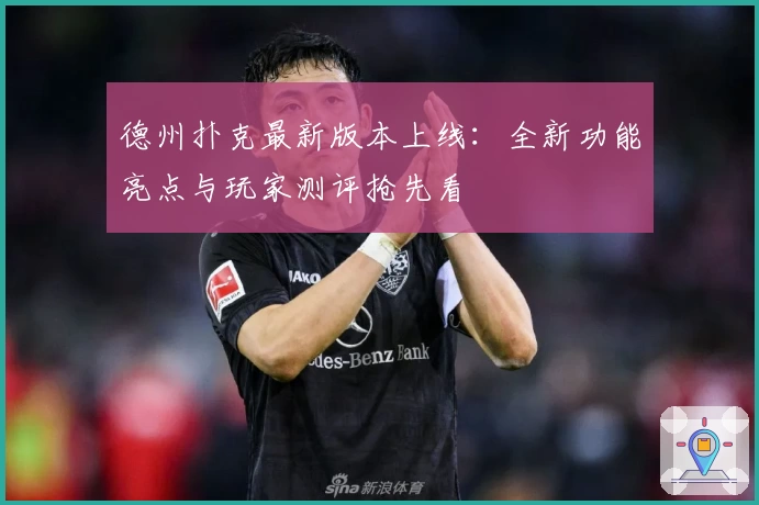 德州扑克最新版本上线：全新功能亮点与玩家测评抢先看