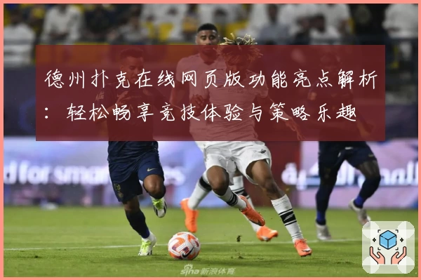 德州扑克在线网页版功能亮点解析：轻松畅享竞技体验与策略乐趣