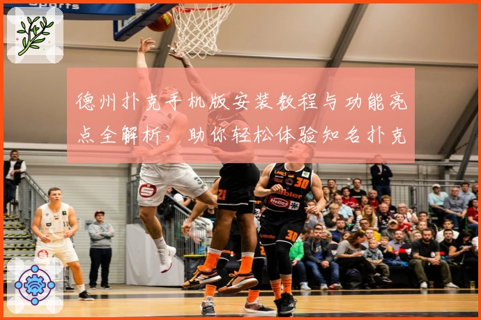 德州扑克手机版安装教程与功能亮点全解析，助你轻松体验知名扑克游戏魅力