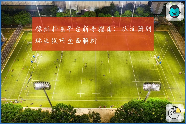 德州扑克平台新手指南：从注册到玩法技巧全面解析