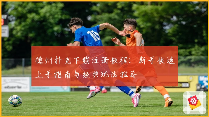 德州扑克下载注册教程：新手快速上手指南与经典玩法推荐