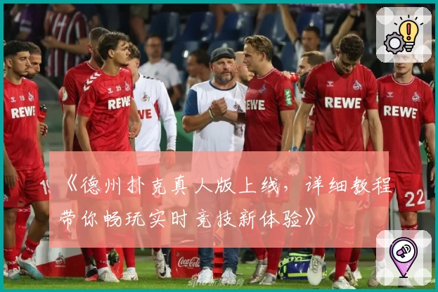 《德州扑克真人版上线，详细教程带你畅玩实时竞技新体验》