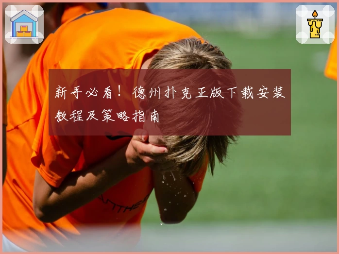 新手必看！德州扑克正版下载安装教程及策略指南