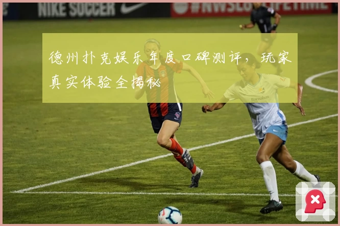 德州扑克娱乐年度口碑测评，玩家真实体验全揭秘