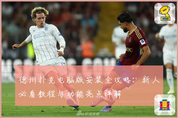 德州扑克电脑版安装全攻略：新人必看教程与功能亮点详解