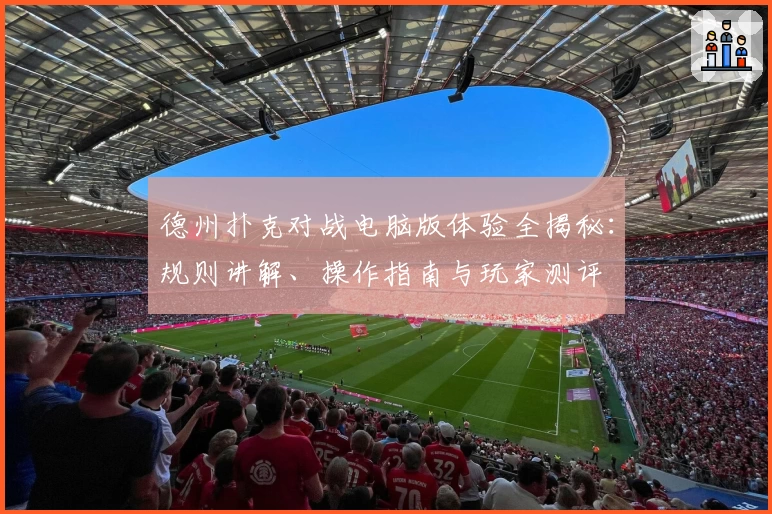 德州扑克对战电脑版体验全揭秘：规则讲解、操作指南与玩家测评