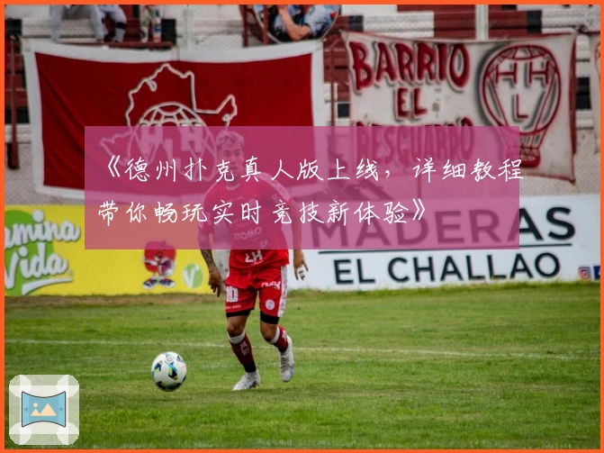 《德州扑克真人版上线，详细教程带你畅玩实时竞技新体验》