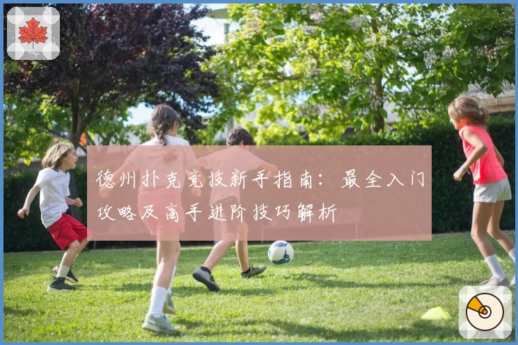 德州扑克竞技新手指南：最全入门攻略及高手进阶技巧解析