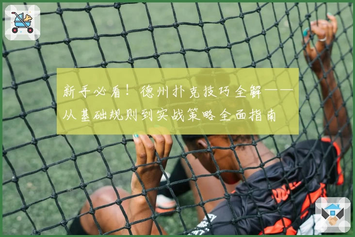 新手必看！德州扑克技巧全解——从基础规则到实战策略全面指南