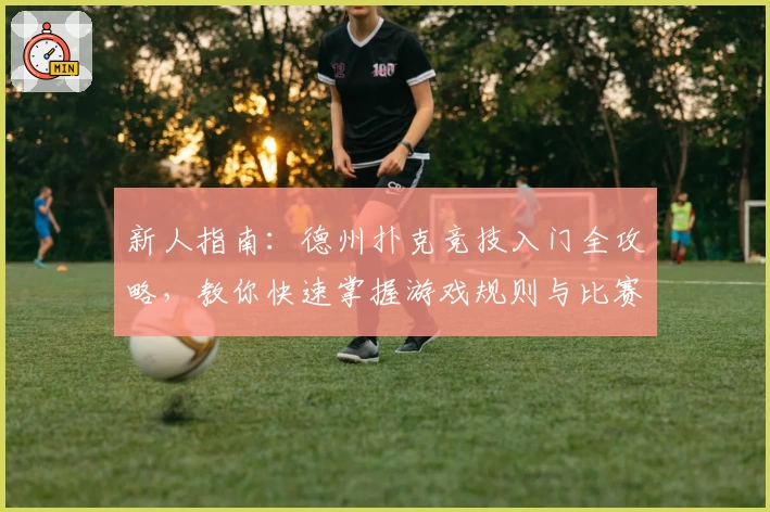 新人指南：德州扑克竞技入门全攻略，教你快速掌握游戏规则与比赛技巧