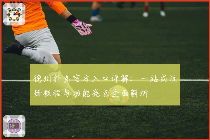 德州扑克官方入口详解：一站式注册教程与功能亮点全面解析