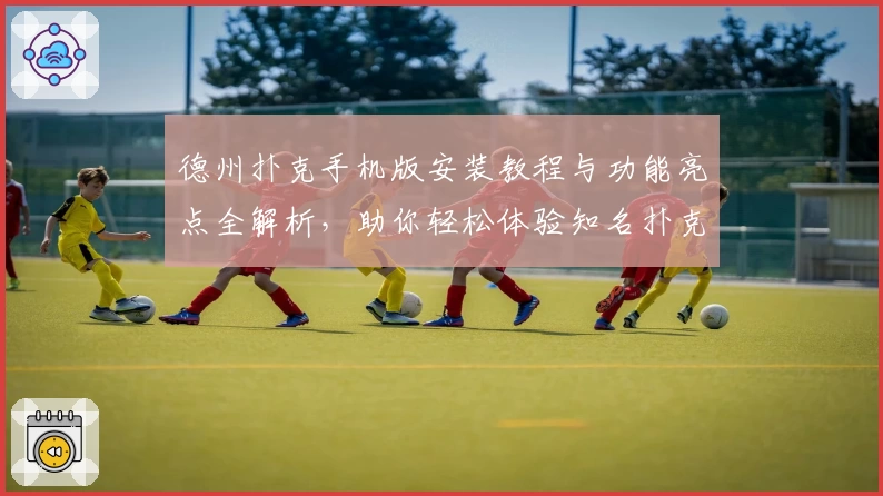 德州扑克手机版安装教程与功能亮点全解析，助你轻松体验知名扑克游戏魅力