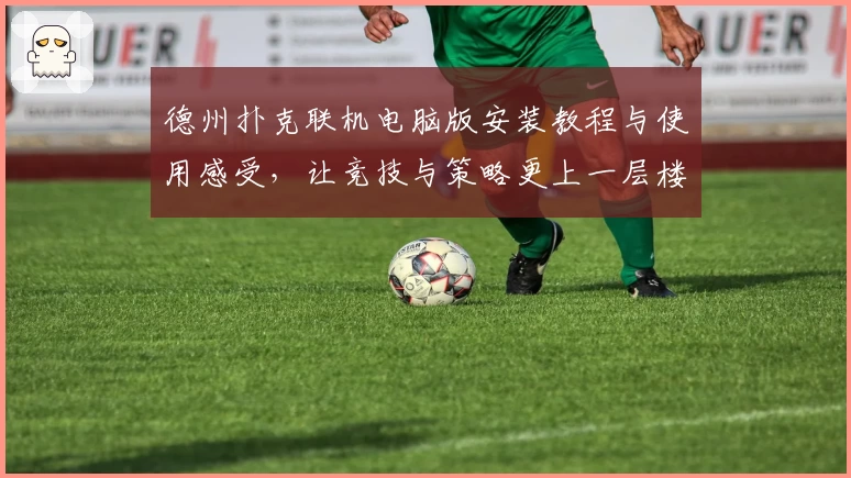 德州扑克联机电脑版安装教程与使用感受，让竞技与策略更上一层楼