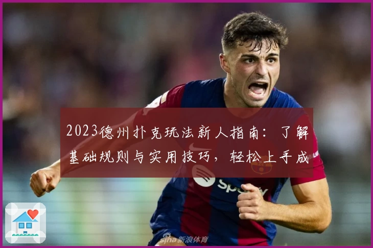 2023德州扑克玩法新人指南：了解基础规则与实用技巧，轻松上手成就牌局赢家