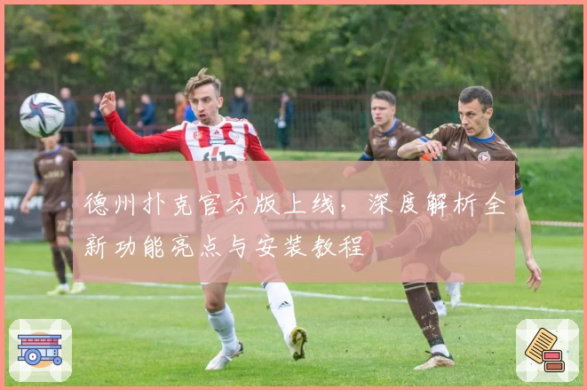 德州扑克官方版上线，深度解析全新功能亮点与安装教程