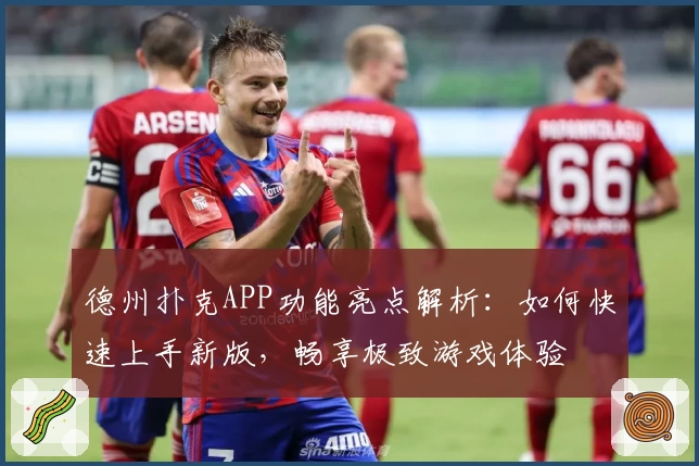 德州扑克APP功能亮点解析：如何快速上手新版，畅享极致游戏体验