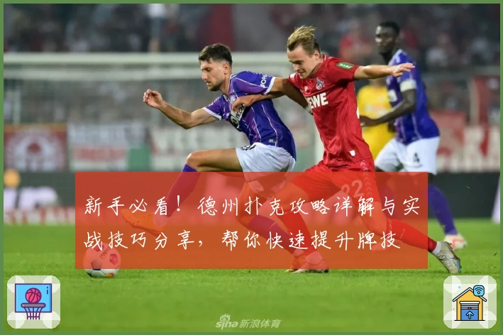 新手必看！德州扑克攻略详解与实战技巧分享，帮你快速提升牌技