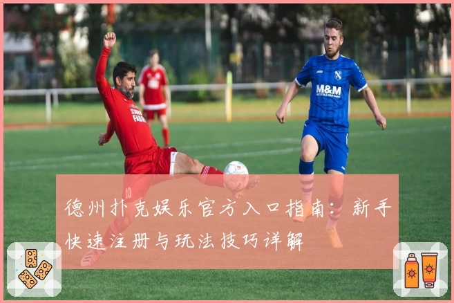 德州扑克娱乐官方入口指南：新手快速注册与玩法技巧详解