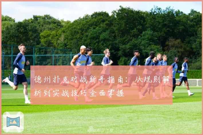 德州扑克对战新手指南：从规则解析到实战技巧全面掌握