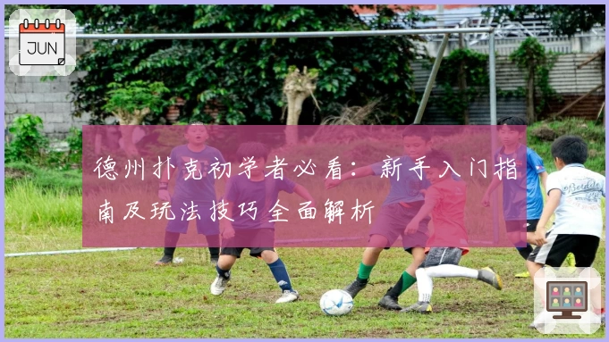 德州扑克初学者必看：新手入门指南及玩法技巧全面解析