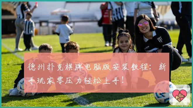德州扑克棋牌电脑版安装教程：新手玩家零压力轻松上手！