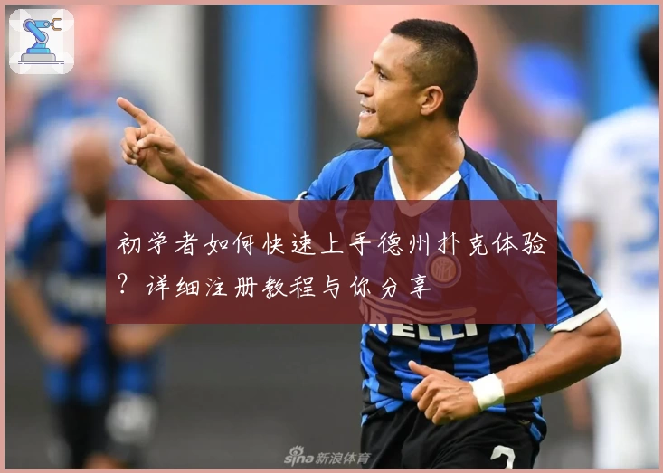 初学者如何快速上手德州扑克体验？详细注册教程与你分享