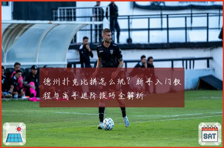 德州扑克比拼怎么玩？新手入门教程与高手进阶技巧全解析