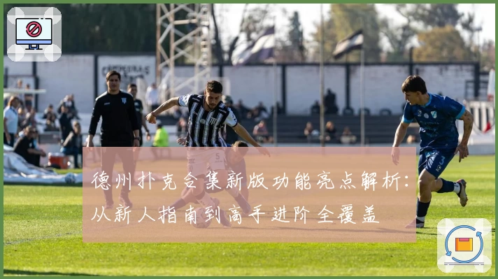 德州扑克合集新版功能亮点解析：从新人指南到高手进阶全覆盖