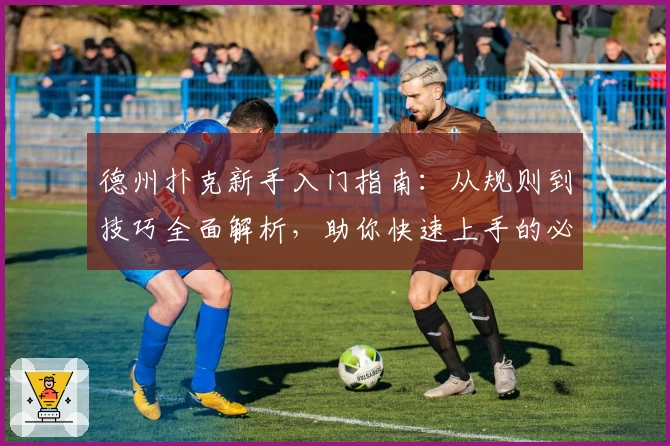 德州扑克新手入门指南：从规则到技巧全面解析，助你快速上手的必读宝典