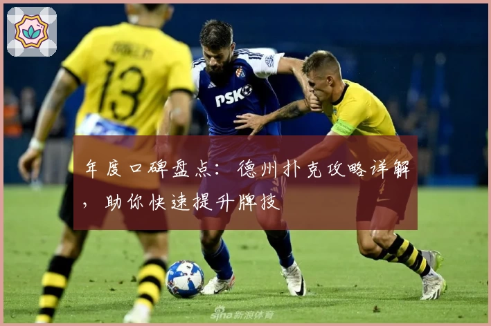 年度口碑盘点：德州扑克攻略详解，助你快速提升牌技