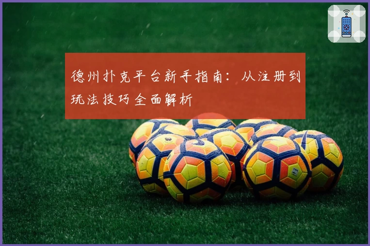 德州扑克平台新手指南：从注册到玩法技巧全面解析
