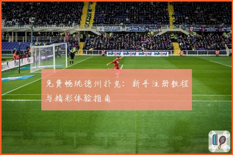 免费畅玩德州扑克：新手注册教程与精彩体验指南