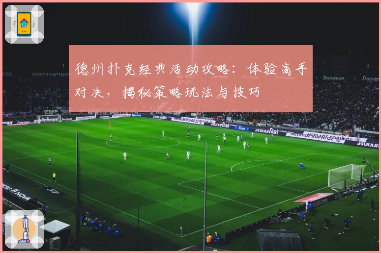 德州扑克经典活动攻略：体验高手对决，揭秘策略玩法与技巧