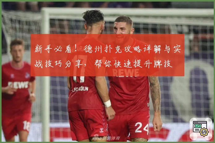 新手必看！德州扑克攻略详解与实战技巧分享，帮你快速提升牌技