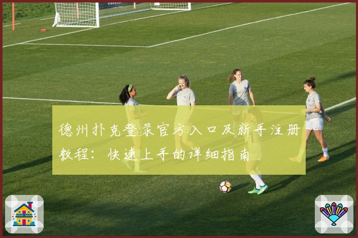 德州扑克登录官方入口及新手注册教程：快速上手的详细指南