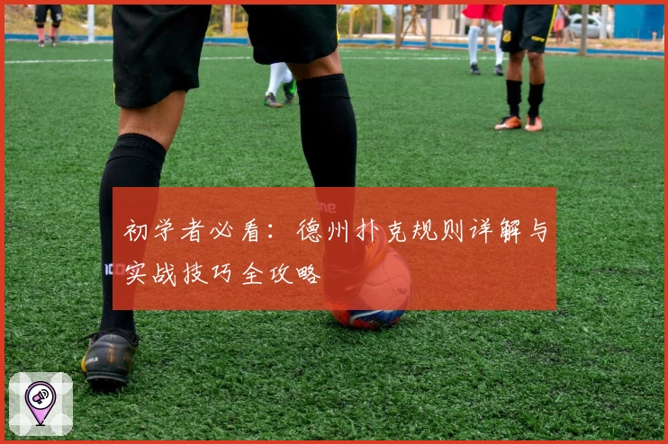 初学者必看：德州扑克规则详解与实战技巧全攻略