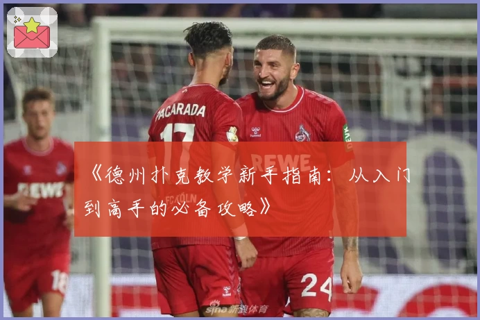 《德州扑克教学新手指南：从入门到高手的必备攻略》