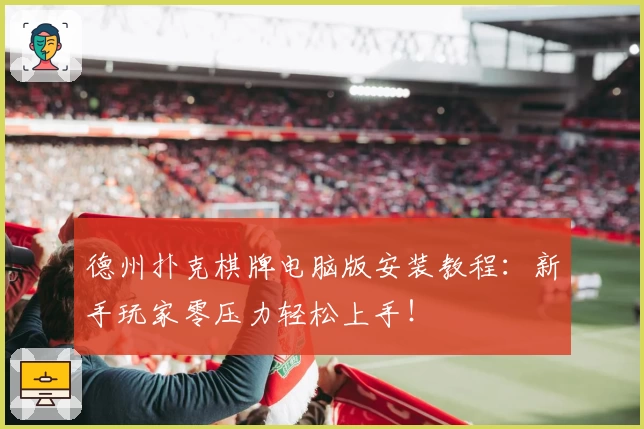 德州扑克棋牌电脑版安装教程：新手玩家零压力轻松上手！