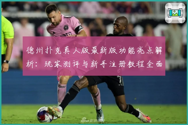 德州扑克真人版最新版功能亮点解析：玩家测评与新手注册教程全面汇总