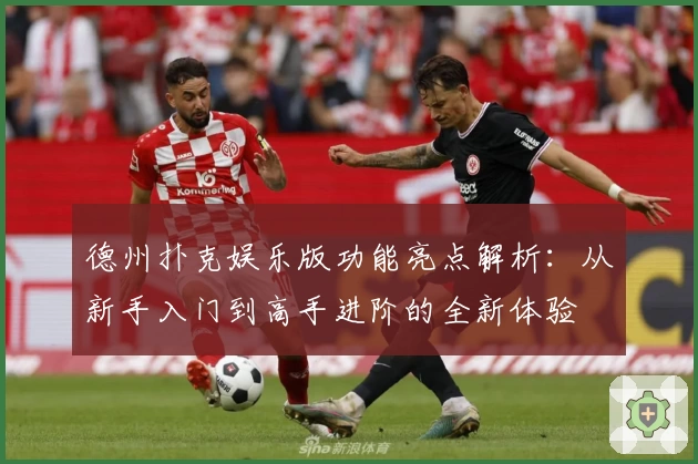 德州扑克娱乐版功能亮点解析：从新手入门到高手进阶的全新体验