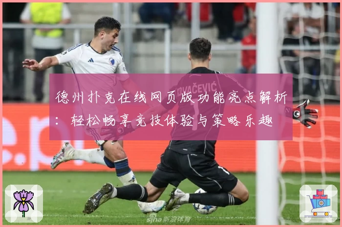 德州扑克在线网页版功能亮点解析：轻松畅享竞技体验与策略乐趣