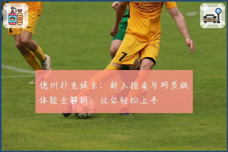 德州扑克娱乐：新人指南与网页版体验全解析，让你轻松上手