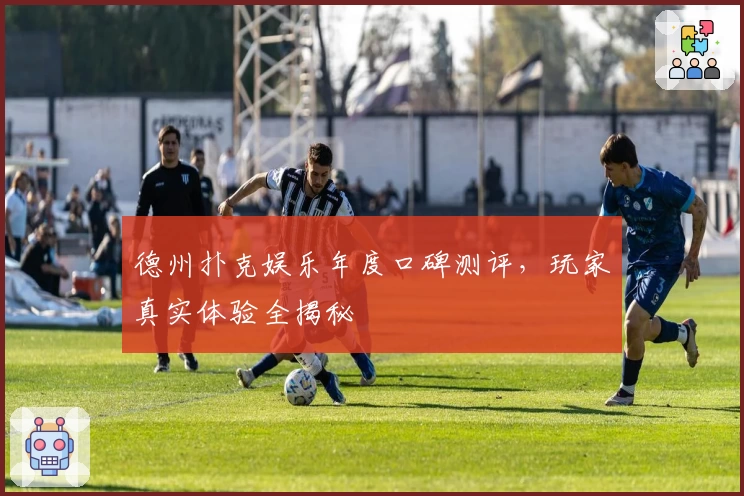 德州扑克娱乐年度口碑测评，玩家真实体验全揭秘