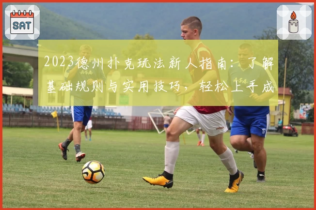2023德州扑克玩法新人指南：了解基础规则与实用技巧，轻松上手成就牌局赢家