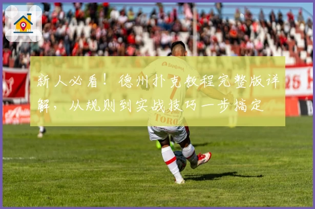 新人必看！德州扑克教程完整版详解，从规则到实战技巧一步搞定